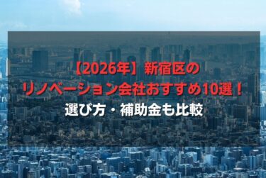 【2026年】新宿区のリノベーション会社おすすめ10選！選び方・補助金も比較